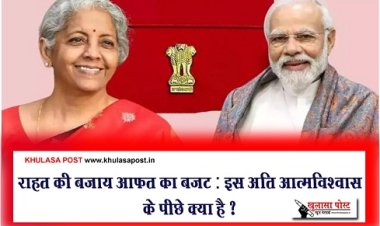 Article : राहत की बजाय आफत का बजट : इस अति आत्मविश्वास के पीछे क्या है ? 