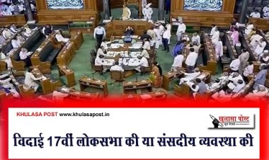 Article : विदाई 17वीं लोकसभा की या संसदीय व्यवस्था की