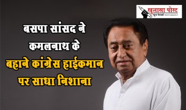 बसपा सांसद ने कमलनाथ के बहाने कांग्रेस हाईकमान पर साधा निशाना