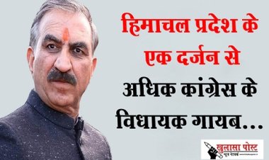 हिमाचल प्रदेश के एक दर्जन से अधिक कांग्रेस के विधायक गायब...