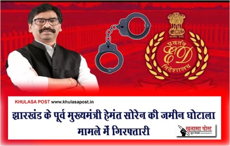 झारखंड के पूर्व मुख्यमंत्री हेमंत सोरेन की जमीन घोटाला मामले में गिरफ्तारी