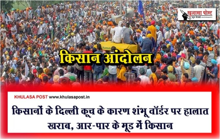 Farmers March : किसानों के दिल्ली कूच के कारण शंभू वॉर्डर पर हालात खराब, आर-पार के मूड में किसान