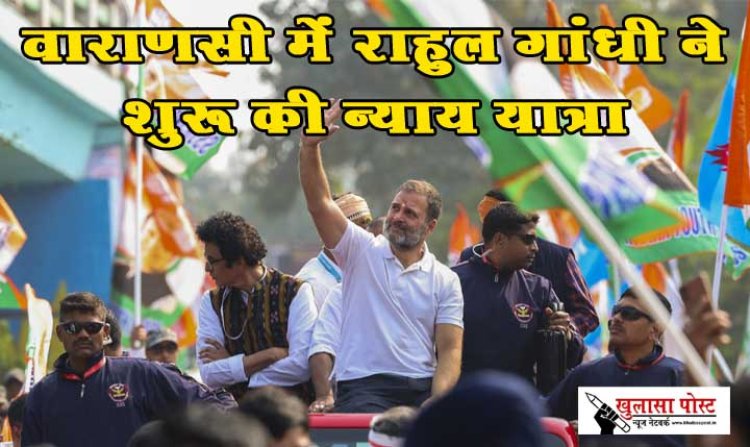 वाराणसी में राहुल गांधी ने शुरु की न्याय यात्रा