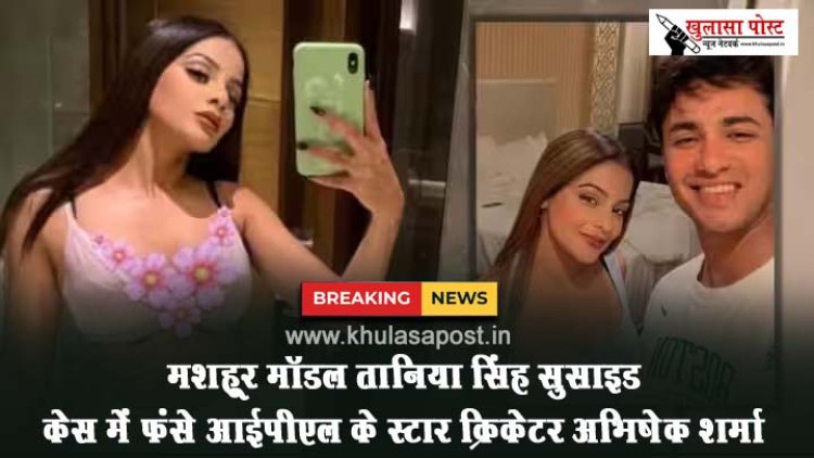 मशहूर मॉडल तानिया सिंह सुसाइड केस में फंसे IPL के स्टार क्रिकेटर अभिषेक शर्मा