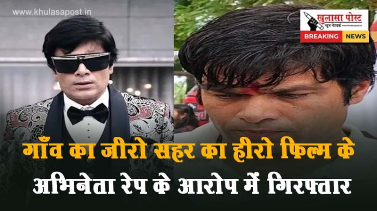 गाँव का जीरो सहर का हीरो फिल्म के अभिनेता रेप  के आरोप में गिरफ्तार 