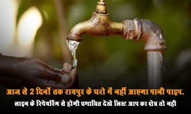 आज से 2 दिनों तक रायपुर के घरो में नहीं आएगा पानी पाइपलाइन के रिपेयरिंग से होगी प्रभावित देखे लिस्ट आप का क्षेत्र तो नही