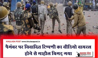 पैगंबर पर विवादित टिप्पणी का वीडियो वायरल होने से माहौल बिगड़ गया