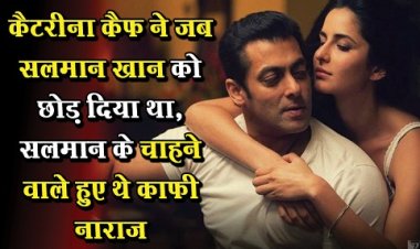 Bollywood News : कैटरीना कैफ ने जब सलमान खान को छोड़ दिया था, सलमान के चाहने वाले हुए थे काफी नाराज 