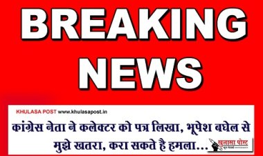 CG Breaking : कांग्रेस नेता ने कलेक्टर को पत्र लिखा, भूपेश बघेल से मुझे खतरा, करा सकते है हमला...