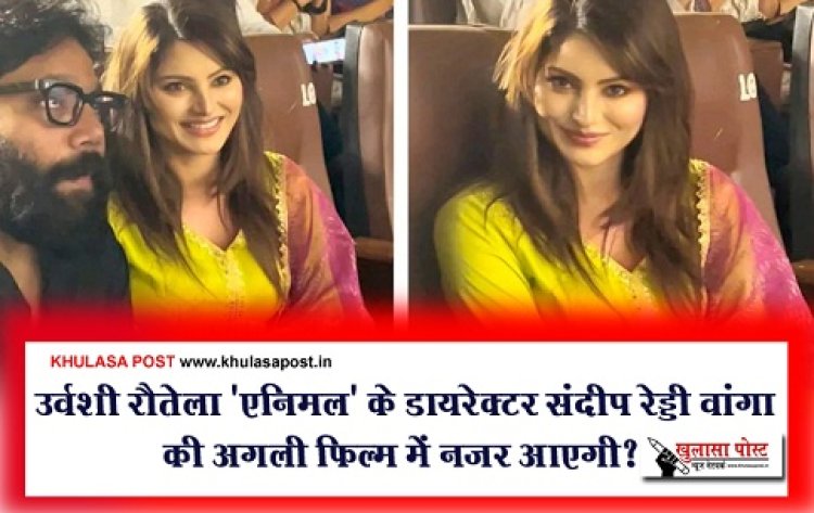 Bollywood News : उर्वशी रौतेला 'एनिमल' के डायरेक्टर संदीप रेड्डी वांगा की अगली फिल्म में नजर आएगी?