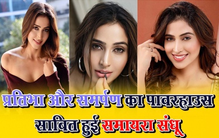 प्रतिभा और समर्पण का पावरहाउस साबित हुई समायरा संधू