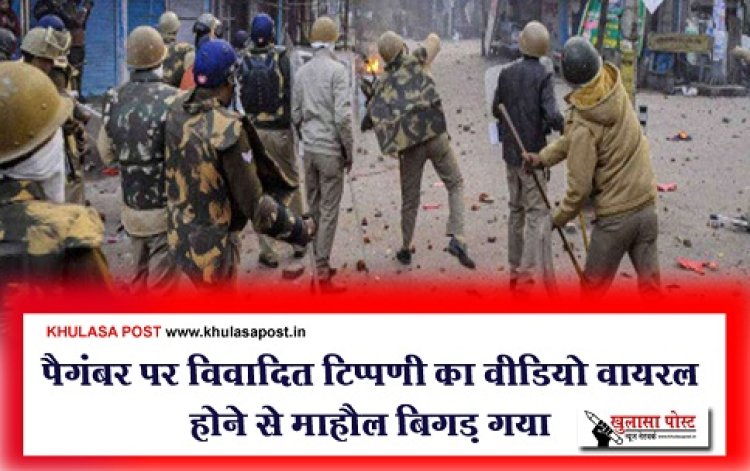 पैगंबर पर विवादित टिप्पणी का वीडियो वायरल होने से माहौल बिगड़ गया