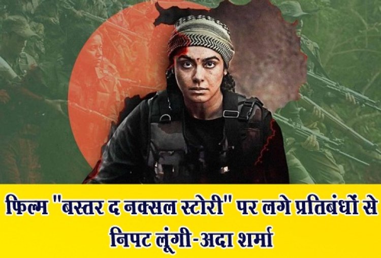 फिल्म "बस्तर द नक्सल स्टोरी" पर लगे प्रतिबंधों से निपट लूंगी-अदा शर्मा