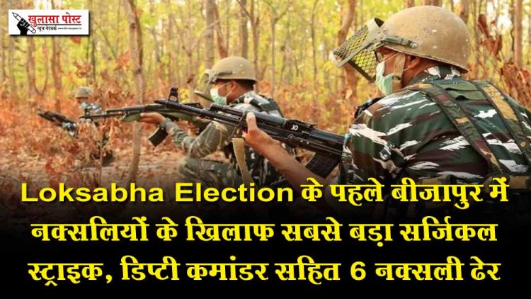 Loksabha Election के पहले बीजापुर में नक्सलियों के खिलाफ सबसे बड़ा सर्जिकल स्ट्राइक, डिप्टी कमांडर सहित 6 नक्सली ढेर