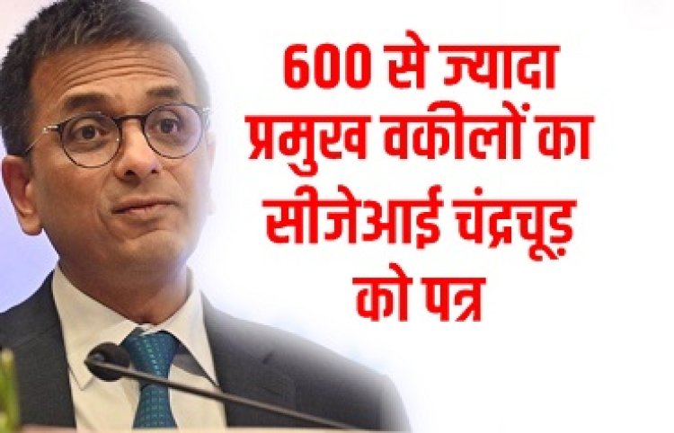 600 से ज्यादा प्रमुख वकीलों का सीजेआई चंद्रचूड़ को पत्र