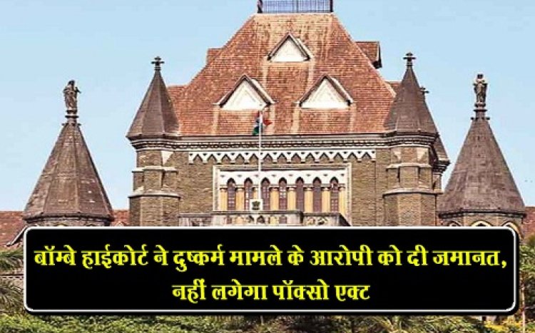 बॉम्बे हाईकोर्ट ने दुष्कर्म मामले के आरोपी को दी जमानत, नहीं लगेगा पॉक्सो एक्ट