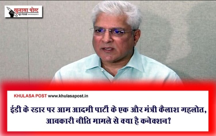 ईडी के रडार पर आम आदमी पार्टी के एक और मंत्री कैलाश गहलोत, आबकारी नीति मामले से क्या है कनेक्शन?