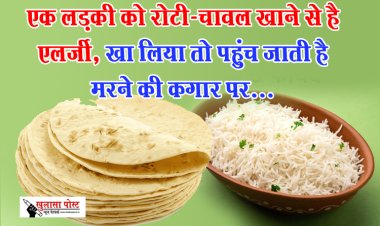 एक लड़की को रोटी-चावल खाने से है एलर्जी, खा लिया तो पहुंच जाती है मरने की कगार पर...