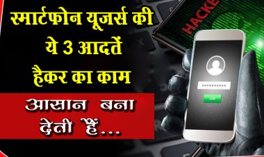 स्मार्टफोन यूजर्स की ये 3 आदतें हैकर का काम आसान बना देती हैं...