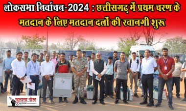 लोकसभा निर्वाचन-2024 : छत्तीसगढ़ में प्रथम चरण के मतदान के लिए मतदान दलों की रवानगी शुरू