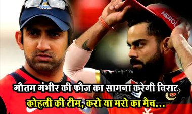 IPL 2024 : गौतम गंभीर की फौज का सामना करेगी विराट कोहली की टीम, करो या मरो का मैच...