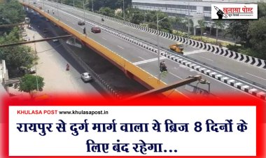 रायपुर से दुर्ग मार्ग वाला ये ब्रिज 8 दिनों के लिए बंद रहेगा...