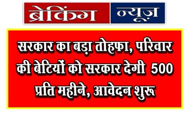 सरकार का बड़ा तोहफा, परिवार की बेटियों को सरकार देगी ₹500 प्रति महीने, आवेदन शुरू
