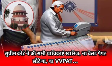 सुप्रीम कोर्ट ने की सभी याचिकाएं खारिज, ना बैलट पेपर लौटेगा, ना VVPAT...