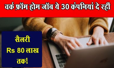 वर्क फ्रॉम होम जॉब ये 30 कंपनियां दे रहीं, सैलरी Rs 80 लाख तक!