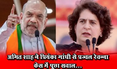 अमित शाह ने प्रियंका गांधी से प्रज्वल रेवन्ना केस में पूछा सवाल...