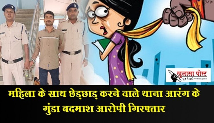  महिला के साथ छेड़छाड़ करने वाले थाना आरंग के गुंडा बदमाश आरोपी गिरफ्तार
