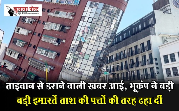 ताइवान से डराने वाली खबर आई, भूकंप ने बड़ी बड़ी इमारतें ताश की पत्तों की तरह ढहा दीं