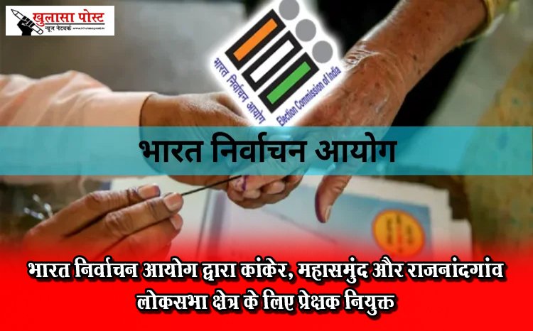 भारत निर्वाचन आयोग द्वारा कांकेर, महासमुंद और राजनांदगांव लोकसभा क्षेत्र के लिए प्रेक्षक नियुक्त