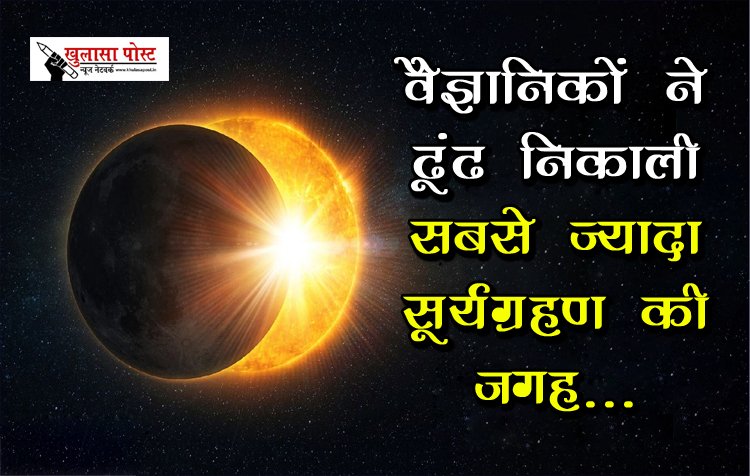 वैज्ञानिकों ने ढूंढ निकाली सबसे ज्‍यादा सूर्यग्रहण की जगह...