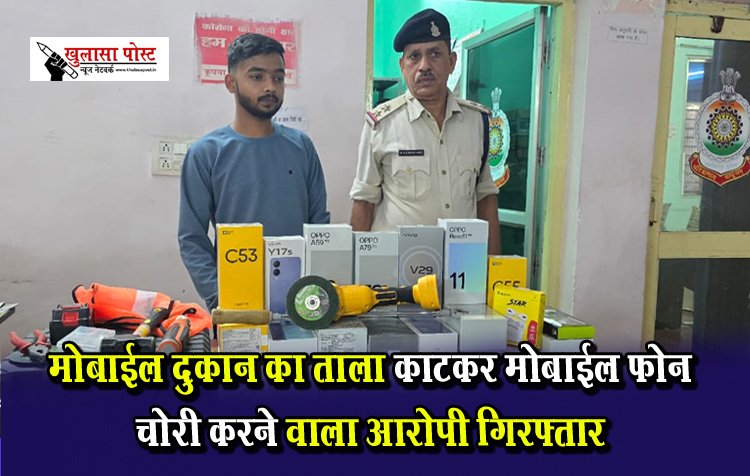 CG News : मोबाईल दुकान का ताला काटकर मोबाईल फोन चोरी करने वाला आरोपी गिरफ्तार
