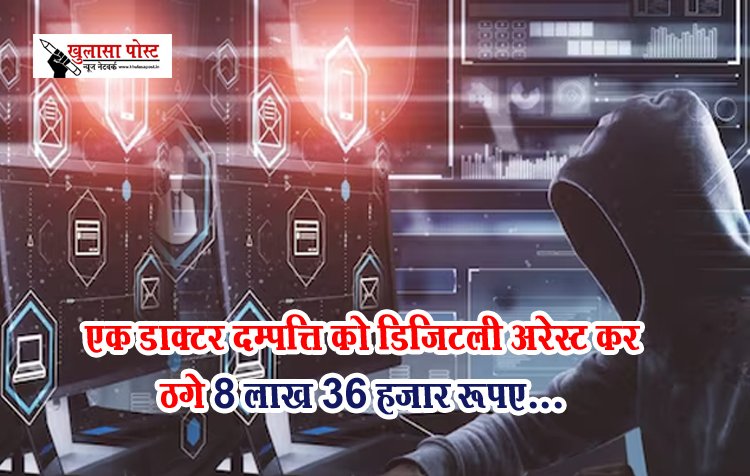 एक डाक्टर दम्पत्ति को डिजिटली अरेस्ट कर ठगे 8 लाख 36 हजार रूपए...