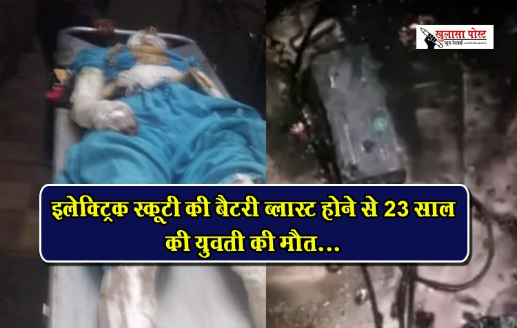 CG News : इलेक्ट्रिक स्कूटी की बैटरी ब्लास्ट होने से 23 साल की युवती की मौत...