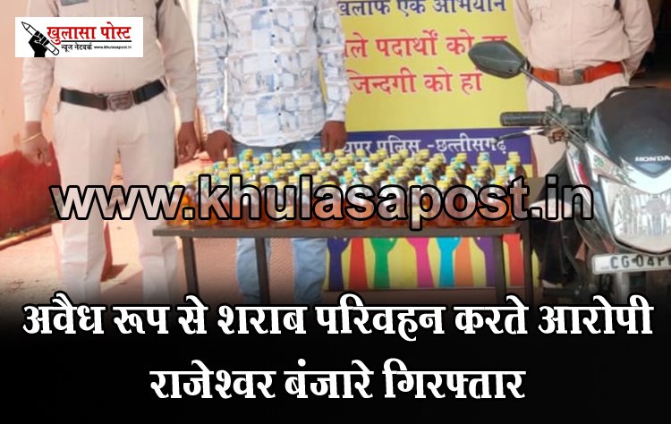 CG News : अवैध रूप से शराब परिवहन करते आरोपी राजेश्वर बंजारे गिरफ्तार