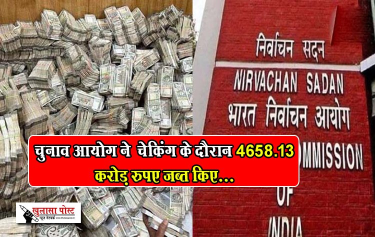 चुनाव आयोग ने  चेकिंग के दौरान 4658.13 करोड़ रुपए जब्त किए...