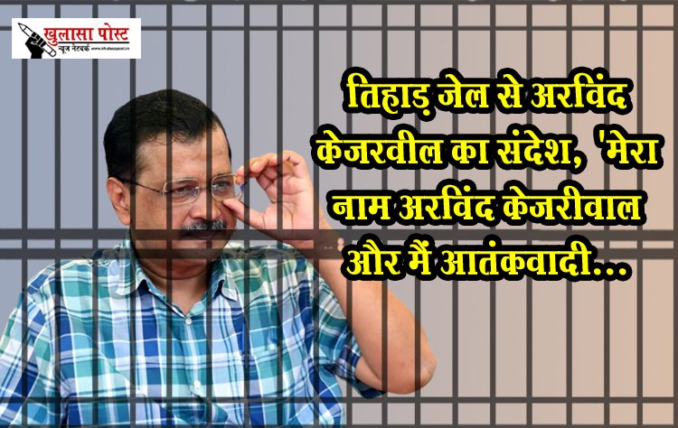 तिहाड़ जेल से अरविंद केजरवील का संदेश, 'मेरा नाम अरविंद केजरीवाल और मैं आतंकवादी...