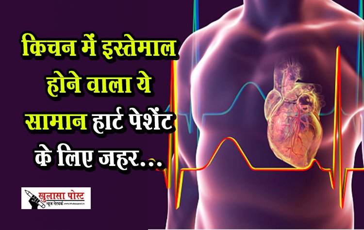 Health News : किचन में इस्तेमाल होने वाला ये सामान हार्ट पेशेंट के लिए जहर...