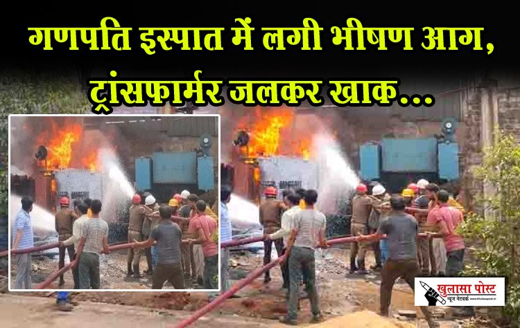 गणपति इस्पात में लगी भीषण आग, ट्रांसफार्मर जलकर खाक...