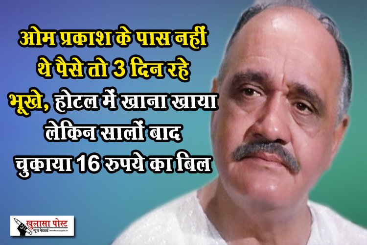 ओम प्रकाश के पास नहीं थे पैसे तो 3 दिन रहे भूखे, होटल में खाना खाया लेकिन सालों बाद चुकाया 16 रुपये का बिल