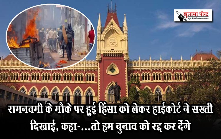 रामनवमी के मौके पर हुई हिंसा को लेकर हाईकोर्ट ने सख्ती दिखाई, कहा-...तो हम चुनाव को रद्द कर देंगे