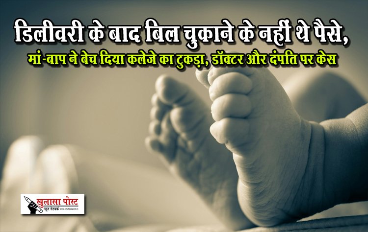 डिलीवरी के बाद बिल चुकाने के नहीं थे पैसे, मां-बाप ने बेच दिया कलेजे का टुकड़ा, डॉक्टर और दंपति पर केस