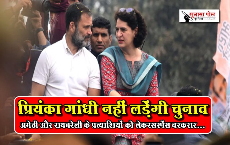 प्रियंका गांधी नहीं लड़ेंगी चुनाव, अमेठी और रायबरेली के प्रत्याशियों को लेकरसस्पेंस बरकरार...