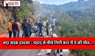 बड़ा सड़क हादसा : पहाड़ से नीचे गिरी कार में 5 की मौत...