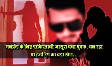 गर्लफ्रेंड के लिए पाकिस्तानी जासूस बना युवक, चल रहा था हनी ट्रैप का बड़ा खेल...