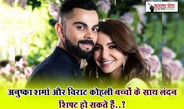 अनुष्का शर्मा और विराट कोहली बच्चों के साथ लंदन शिफ्ट हो सकते हैं..?