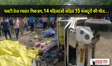 पलटी तेज रफ्तार पिकअप,14 महिलाओं सहित 15 मजदूरों की मौत...
